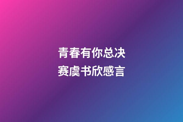 青春有你总决赛虞书欣感言