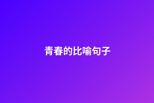 青春的比喻句子