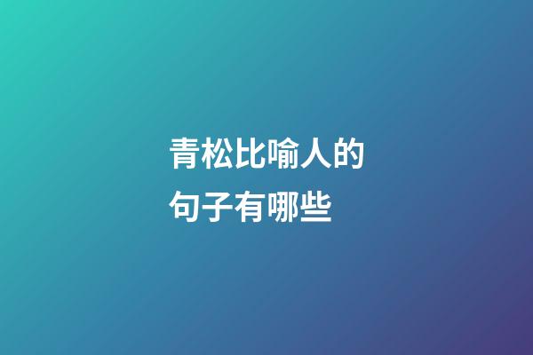 青松比喻人的句子有哪些