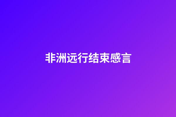 非洲远行结束感言