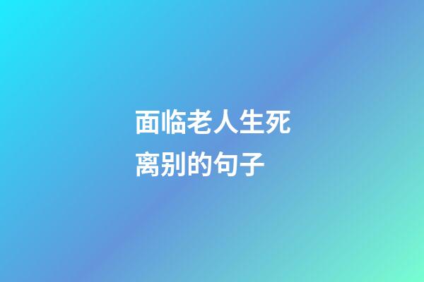 面临老人生死离别的句子