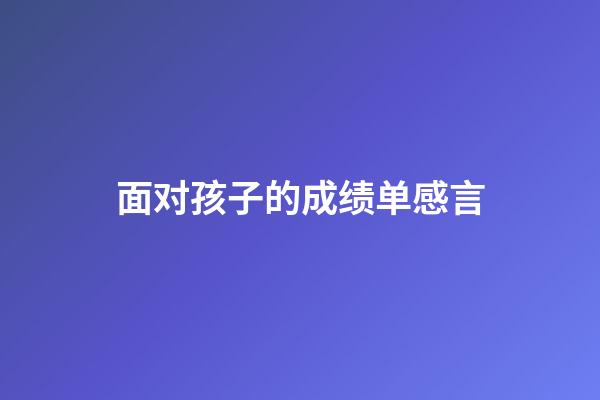 面对孩子的成绩单感言