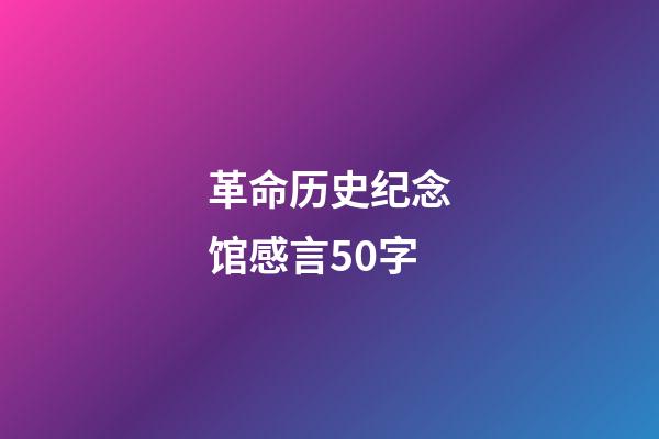 革命历史纪念馆感言50字