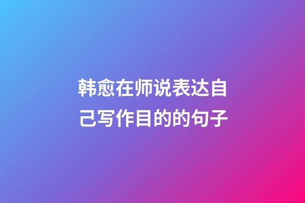 韩愈在师说表达自己写作目的的句子