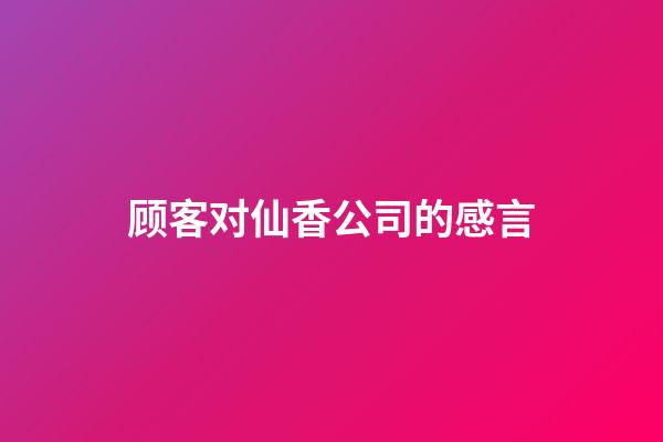 顾客对仙香公司的感言