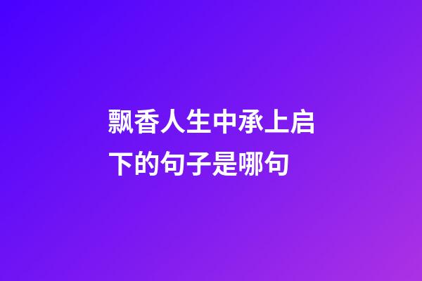 飘香人生中承上启下的句子是哪句