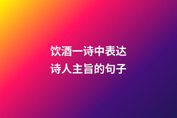 饮酒一诗中表达诗人主旨的句子