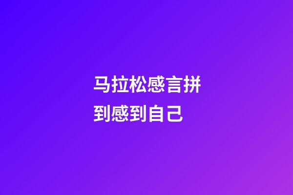 马拉松感言拼到感到自己