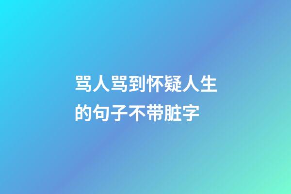 骂人骂到怀疑人生的句子不带脏字