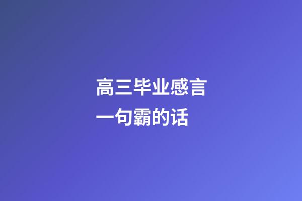 高三毕业感言一句霸的话