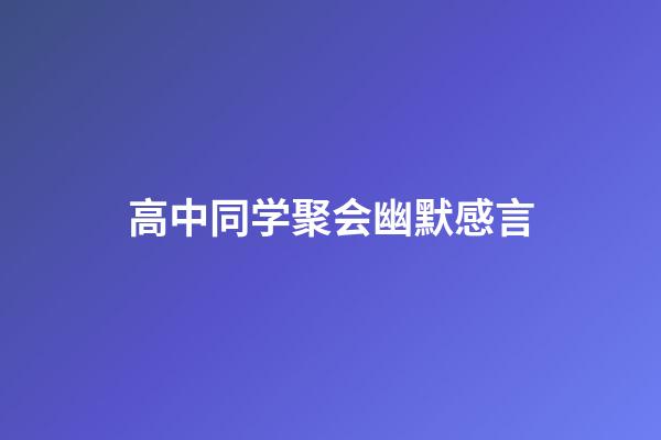 高中同学聚会幽默感言