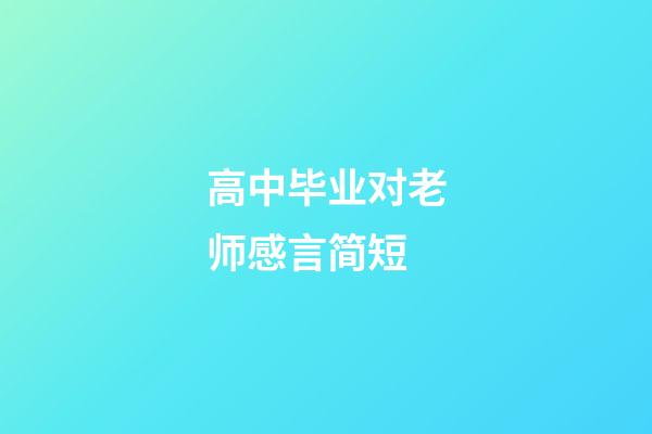 高中毕业对老师感言简短