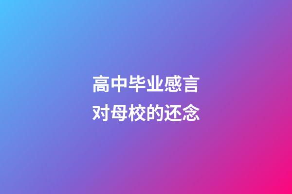 高中毕业感言对母校的还念