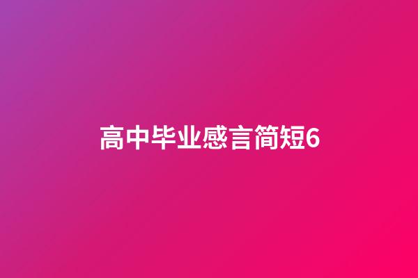 高中毕业感言简短6