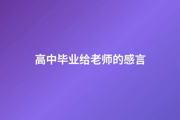 高中毕业给老师的感言