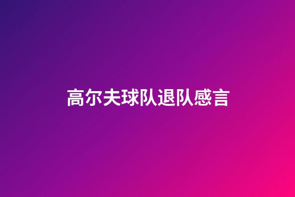 高尔夫球队退队感言