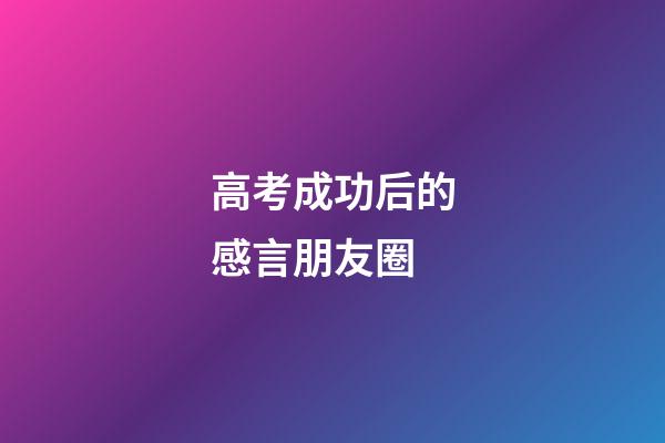 高考成功后的感言朋友圈