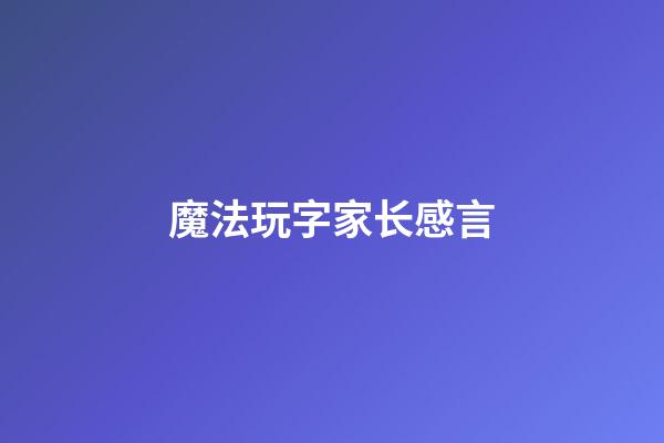 魔法玩字家长感言