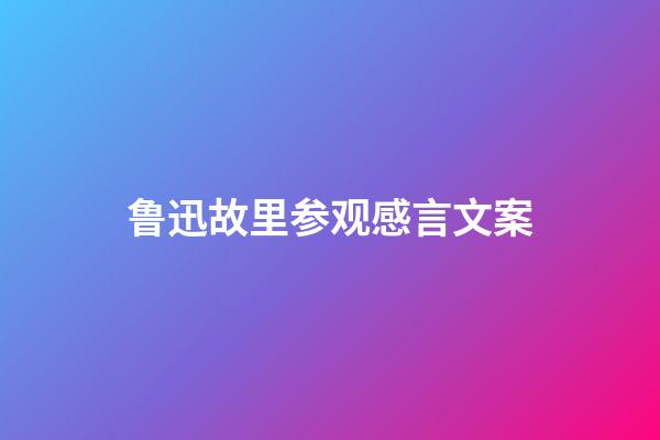 鲁迅故里参观感言文案