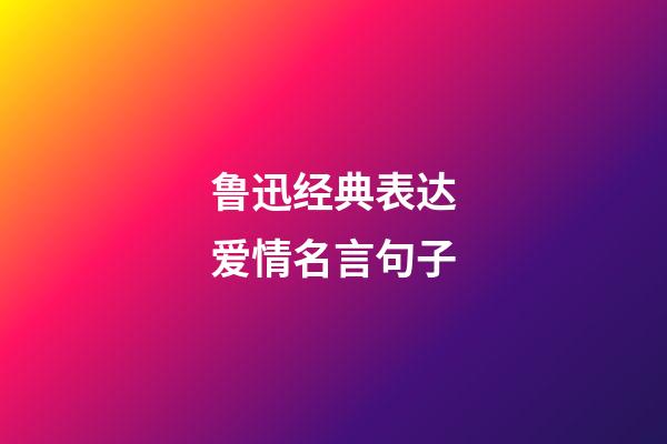 鲁迅经典表达爱情名言句子