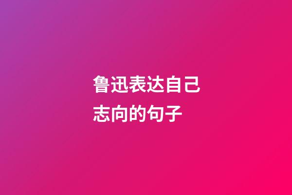 鲁迅表达自己志向的句子