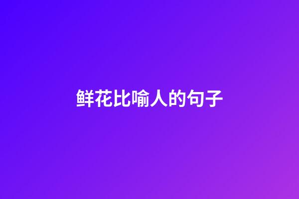 鲜花比喻人的句子