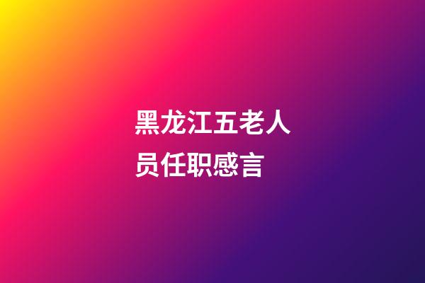 黑龙江五老人员任职感言