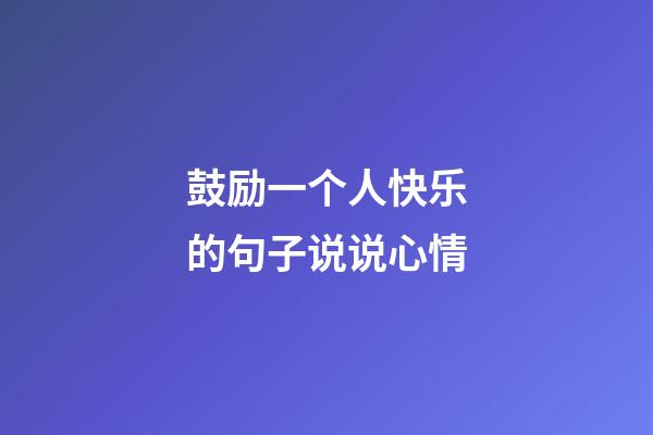 鼓励一个人快乐的句子说说心情