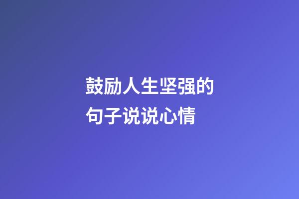 鼓励人生坚强的句子说说心情