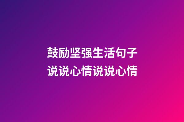 鼓励坚强生活句子说说心情说说心情