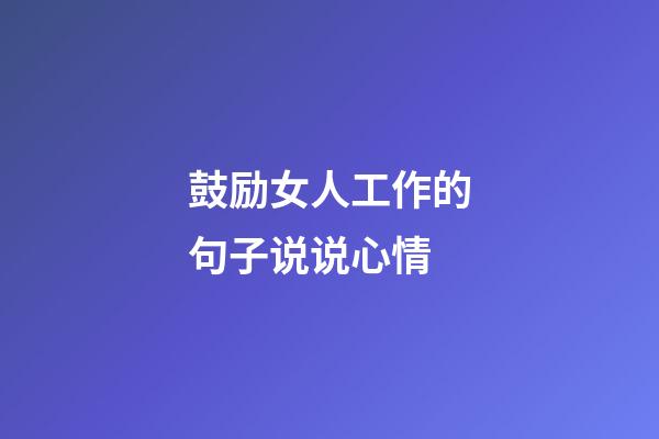 鼓励女人工作的句子说说心情