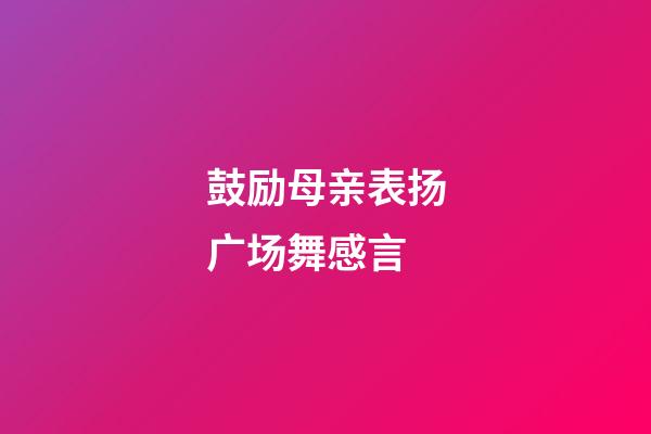 鼓励母亲表扬广场舞感言