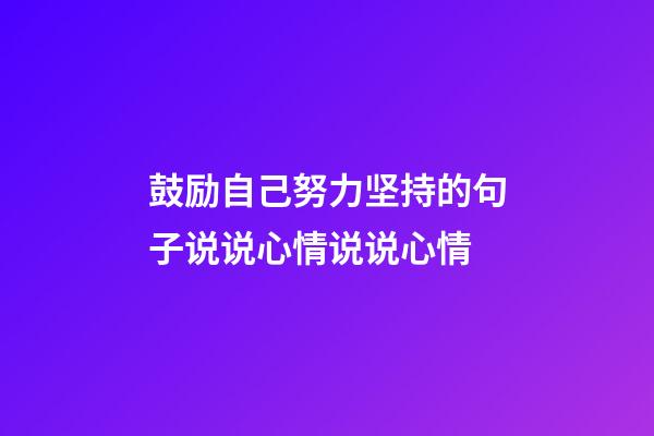 鼓励自己努力坚持的句子说说心情说说心情