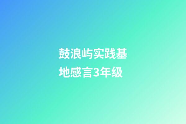 鼓浪屿实践基地感言3年级