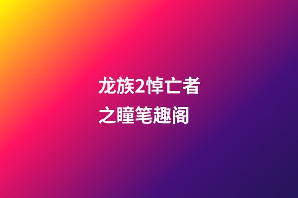 龙族2悼亡者之瞳笔趣阁