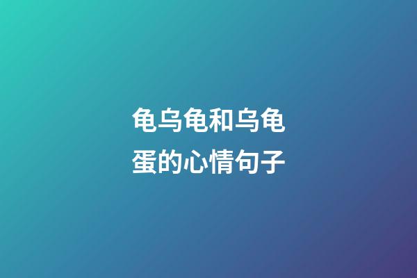 龟乌龟和乌龟蛋的心情句子